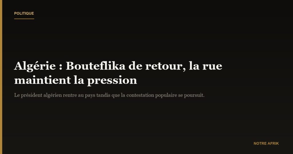 Algérie: Bouteflika de retour, la rue maintient la pression