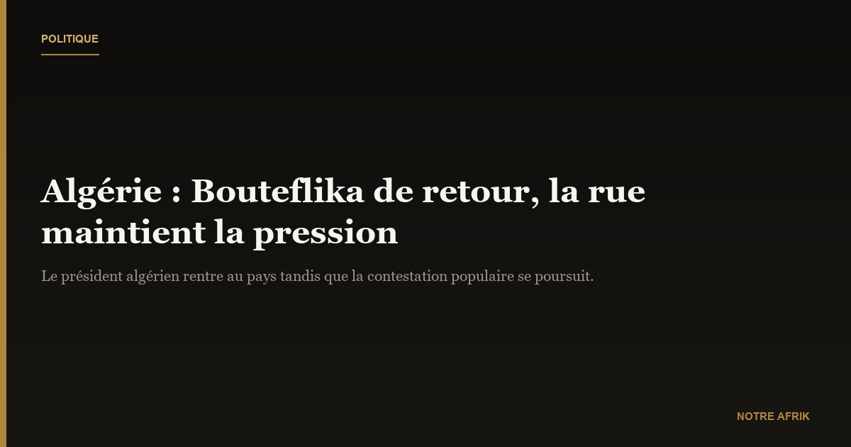 Algérie: Bouteflika de retour, la rue maintient la pression