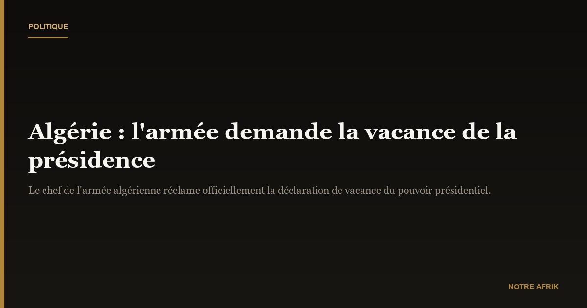 Algérie: le chef de l'armée demande que la présidence soit déclarée vacante