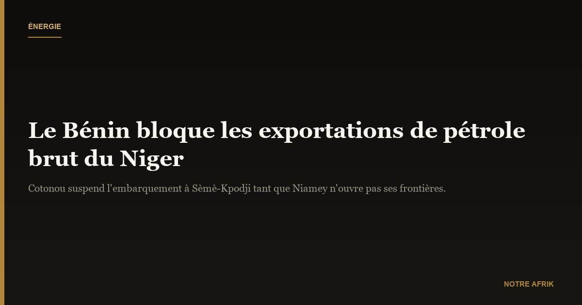 Exportations : le Bénin bloque l’embarquement du pétrole brut nigérien