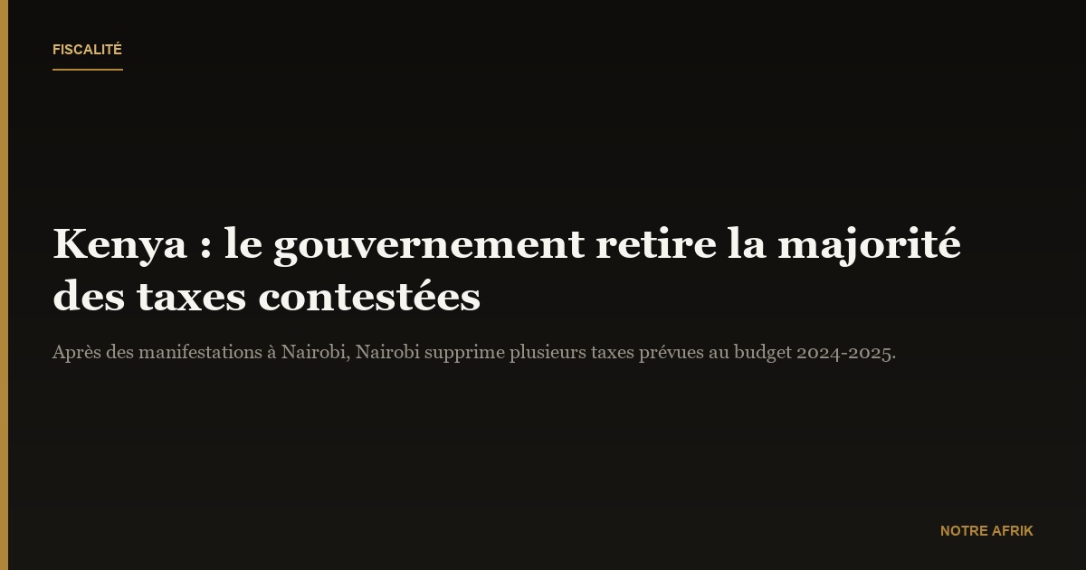 Kenya : le gouvernement supprime la majorité de ses propositions de nouvelles taxes contestées