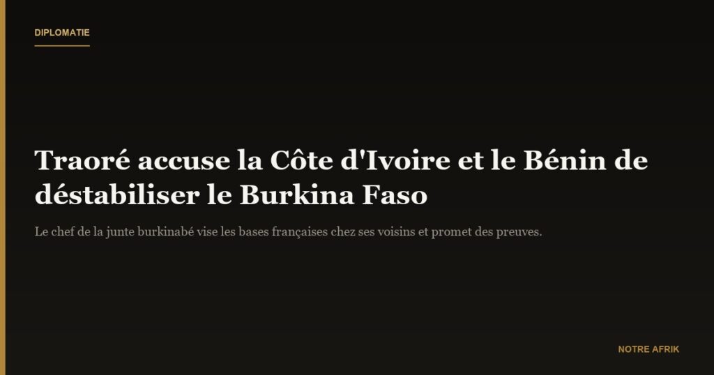 Burkina Faso : le capitaine Traoré accuse la Côte d'Ivoire et le Bénin de déstabilisation