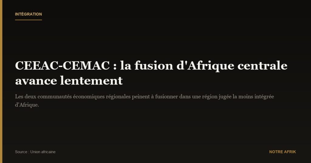 CEEAC-CEMAC : petits pas vers la fusion