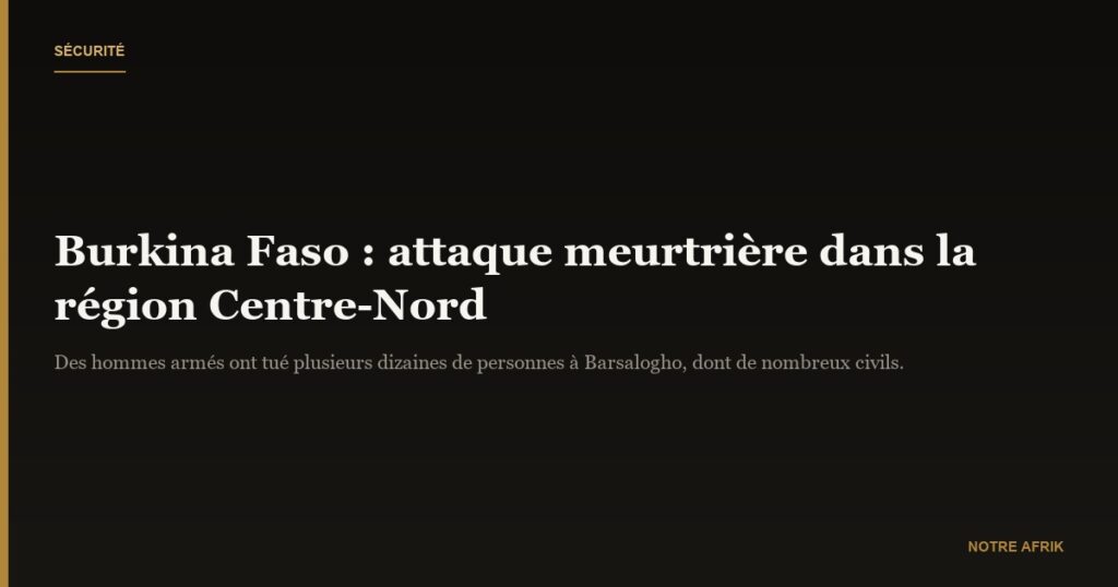 Burkina Faso : une attaque dans la région Centre-Nord fait plusieurs dizaines de victimes