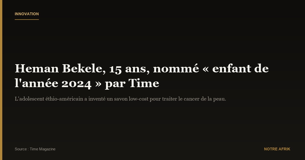 Innovation : Heman Bekele nommé « enfant de l’année 2024 » par le Time