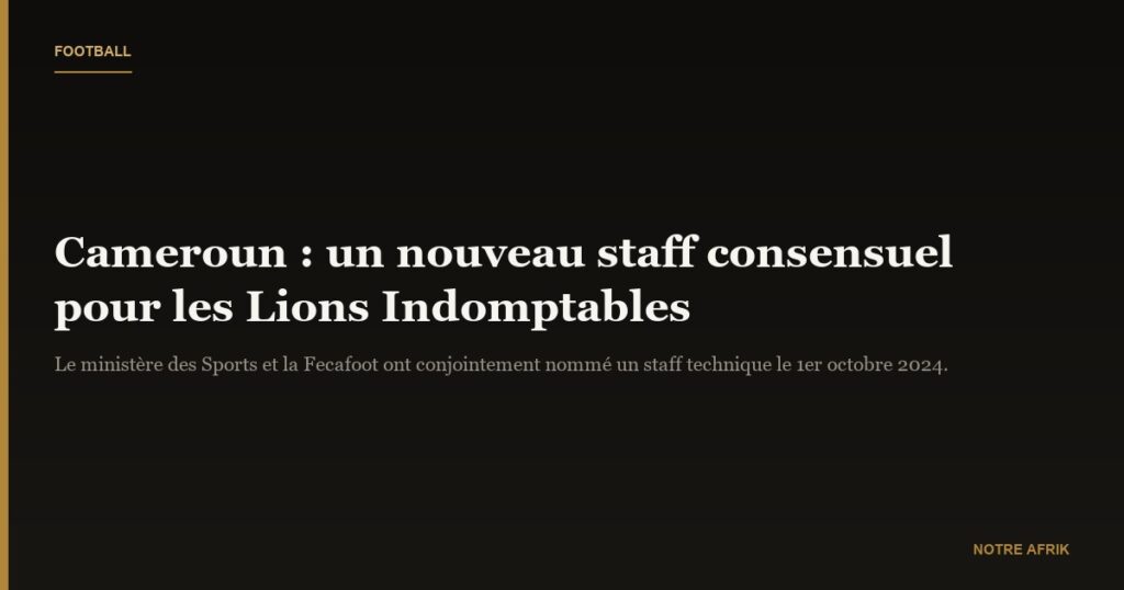 Cameroun : un staff technique consensuel à la tête des Lions Indomptables