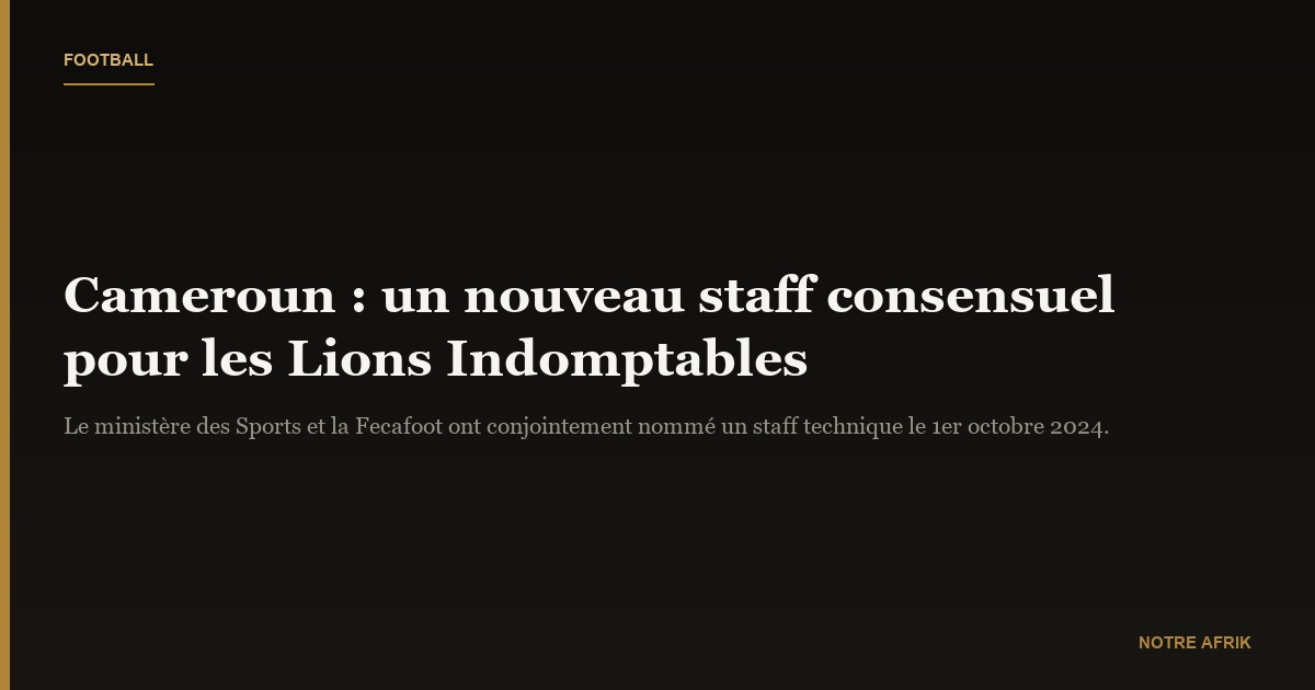 Cameroun : un staff technique consensuel à la tête des Lions Indomptables
