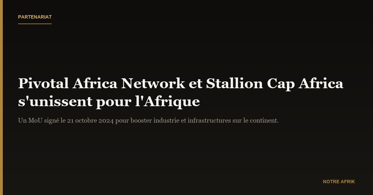 Partenariat : Pivotal Africa Network et Stallion Cap Africa s’unissent pour booster l’industrie et les infrastructures e