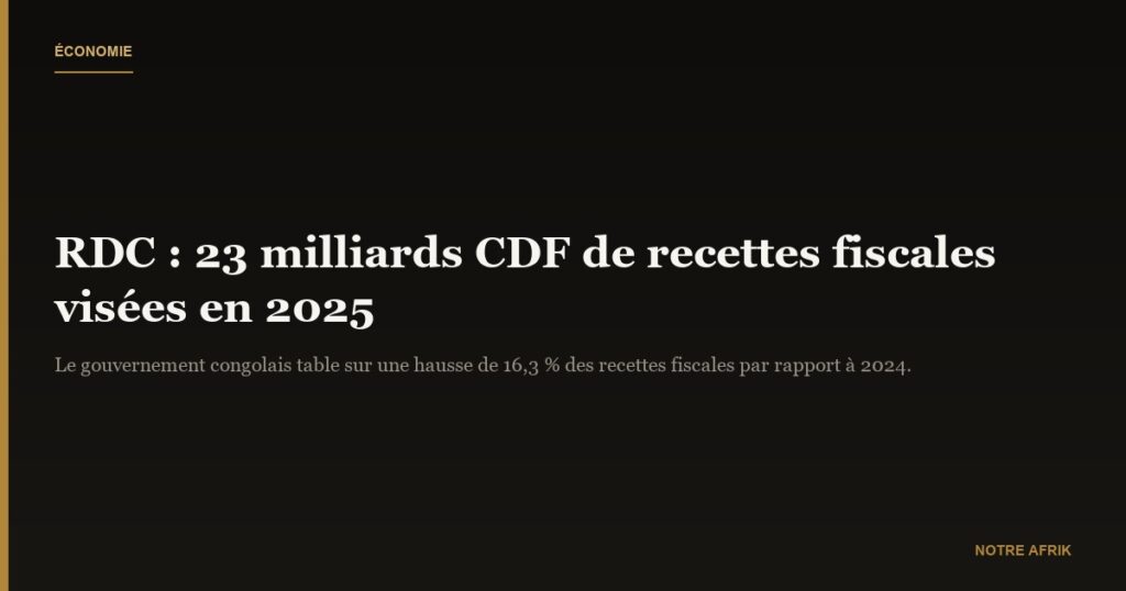 RDC : le gouvernement prévoit plus de 23 milliards CDF de recettes fiscales en 2025