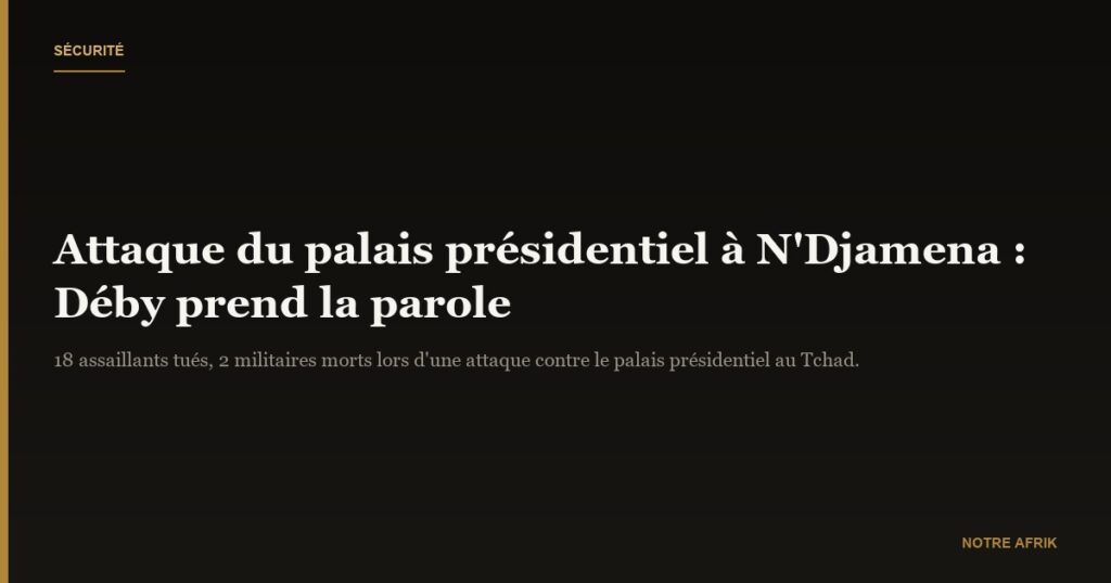 Tchad : Mahamat Idriss Déby Itno réagit après l'attaque contre le palais présidentiel 