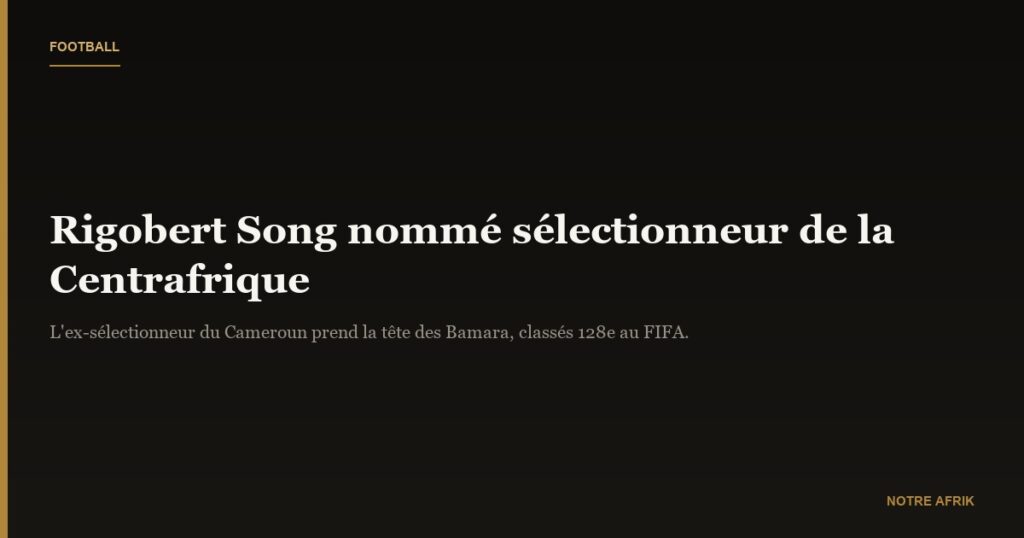 Football : Rigobert Song nommé sélectionneur de l'équipe nationale de la Centrafrique