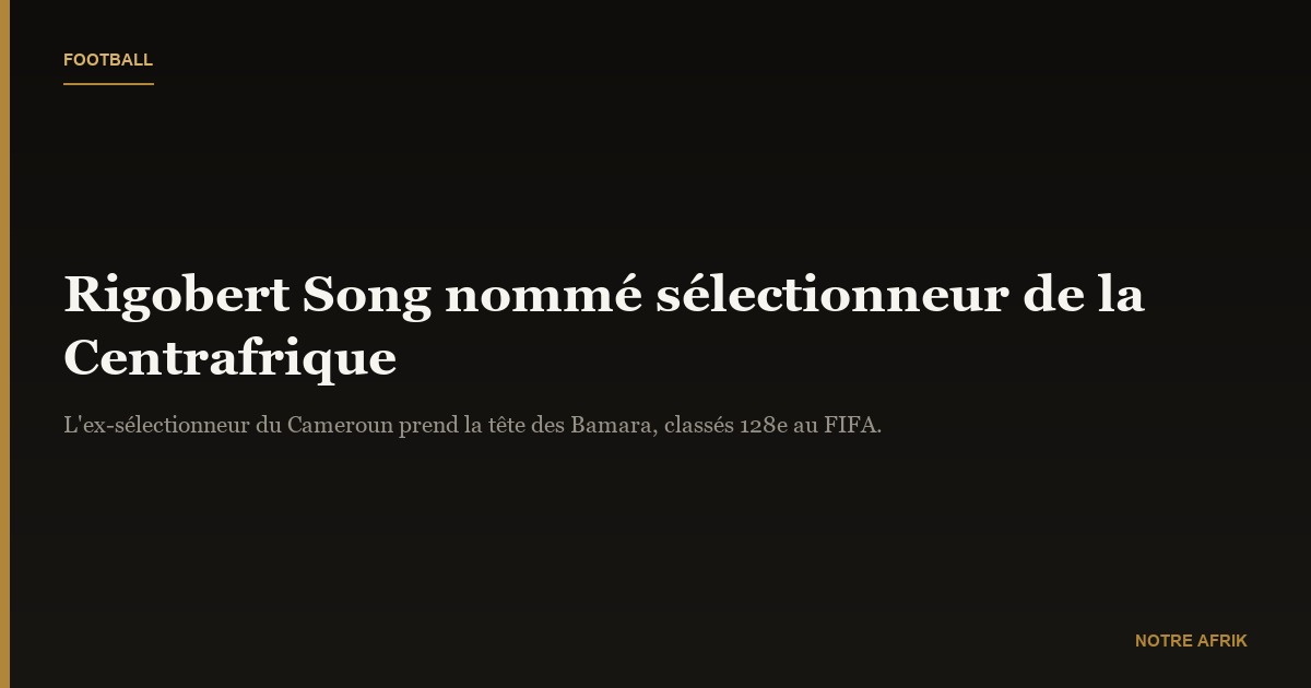 Football : Rigobert Song nommé sélectionneur de l'équipe nationale de la Centrafrique