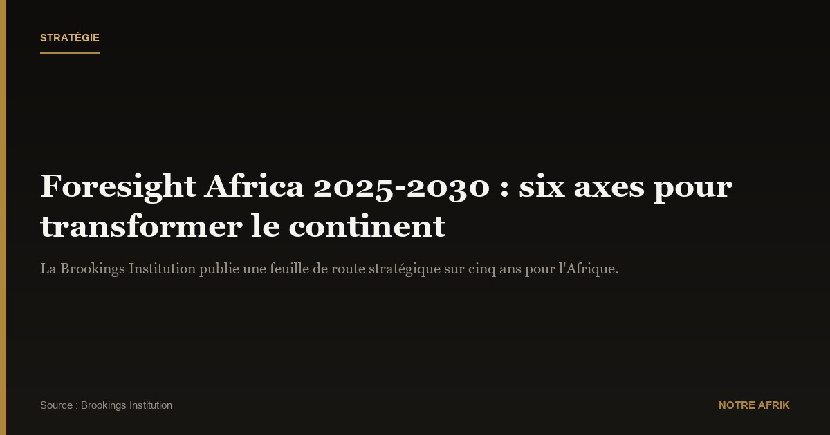 Foresight Africa 2025-2030 : une boussole stratégique pour l’avenir du continent
