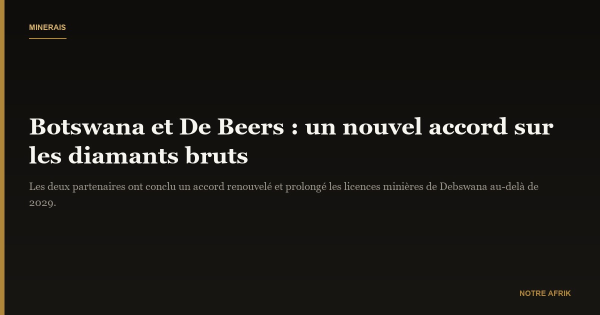 Minerais: le Botswana et De Beers scellent un nouvel accord sur la vente de diamants bruts
