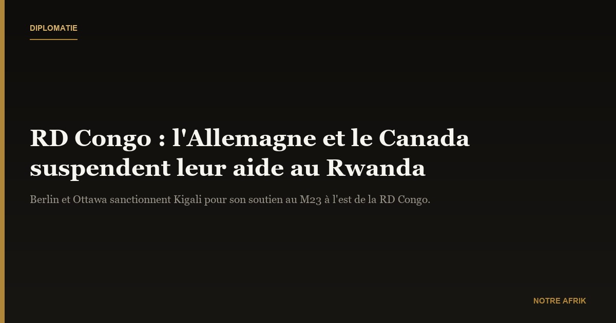 RD Congo : l’Allemagne et le Canada arrêtent leurs aides au Rwanda