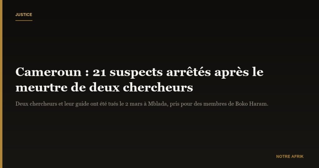 Cameroun : 21 suspects interpellés dans l'affaire de l'assassinat de deux chercheurs