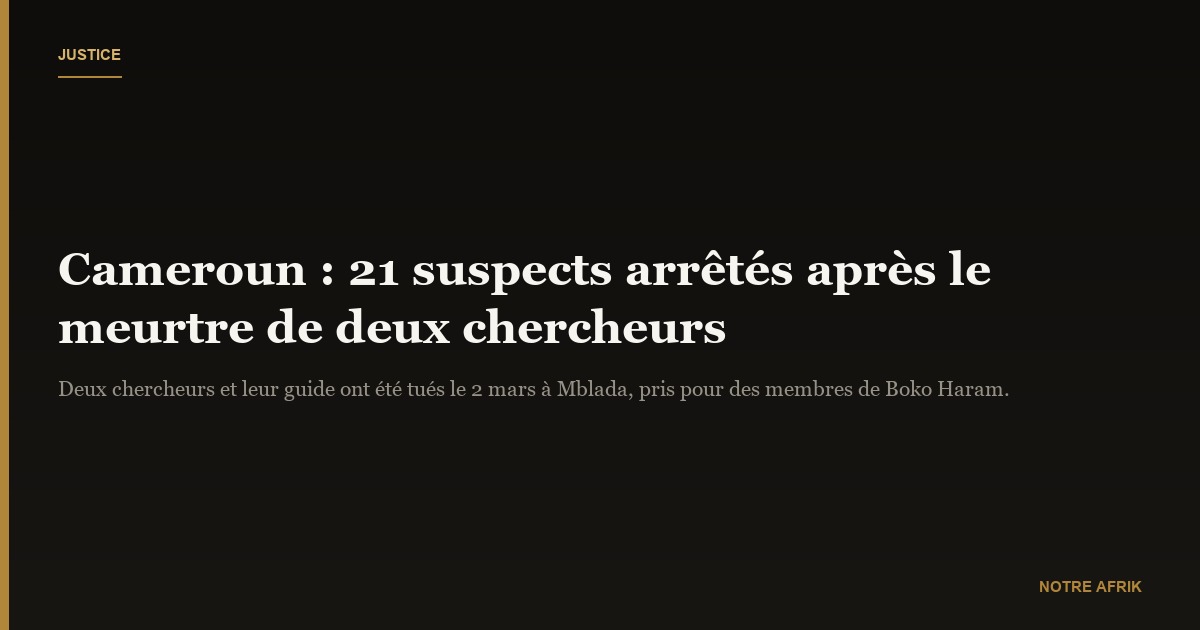 Cameroun : 21 suspects interpellés dans l'affaire de l'assassinat de deux chercheurs