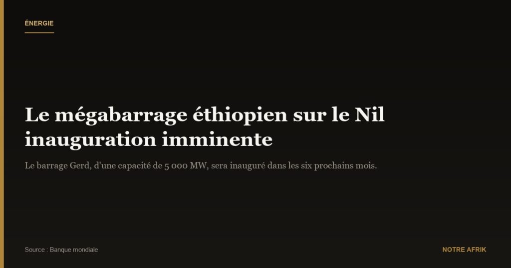 Ethiopie : le mégabarrage sur le Nil sera inauguré « dans les six prochains mois »