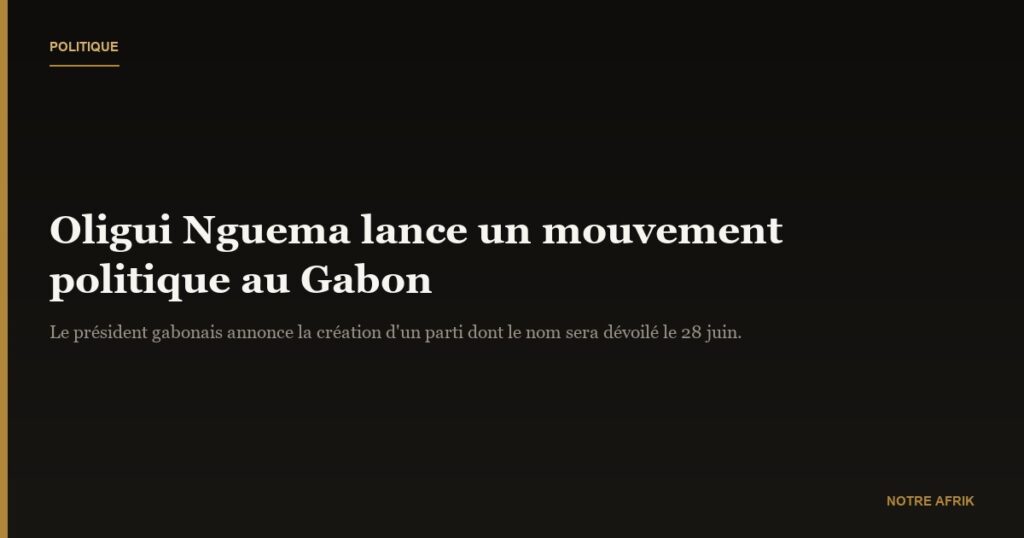 Gabon : Oligui Nguema annonce le lancement de son mouvement politique