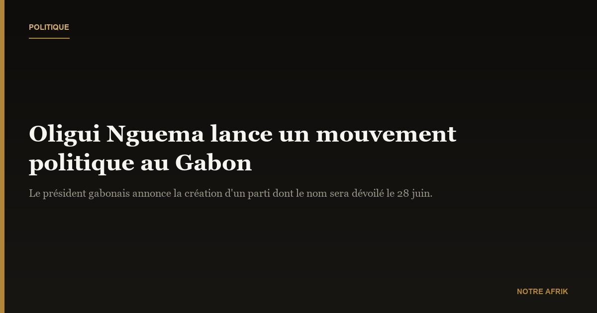 Gabon : Oligui Nguema annonce le lancement de son mouvement politique