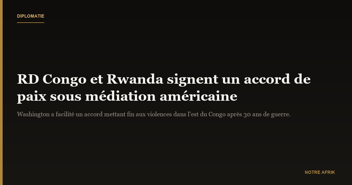 Paix : accord signé entre la RD Congo et le Rwanda sous médiation américaine