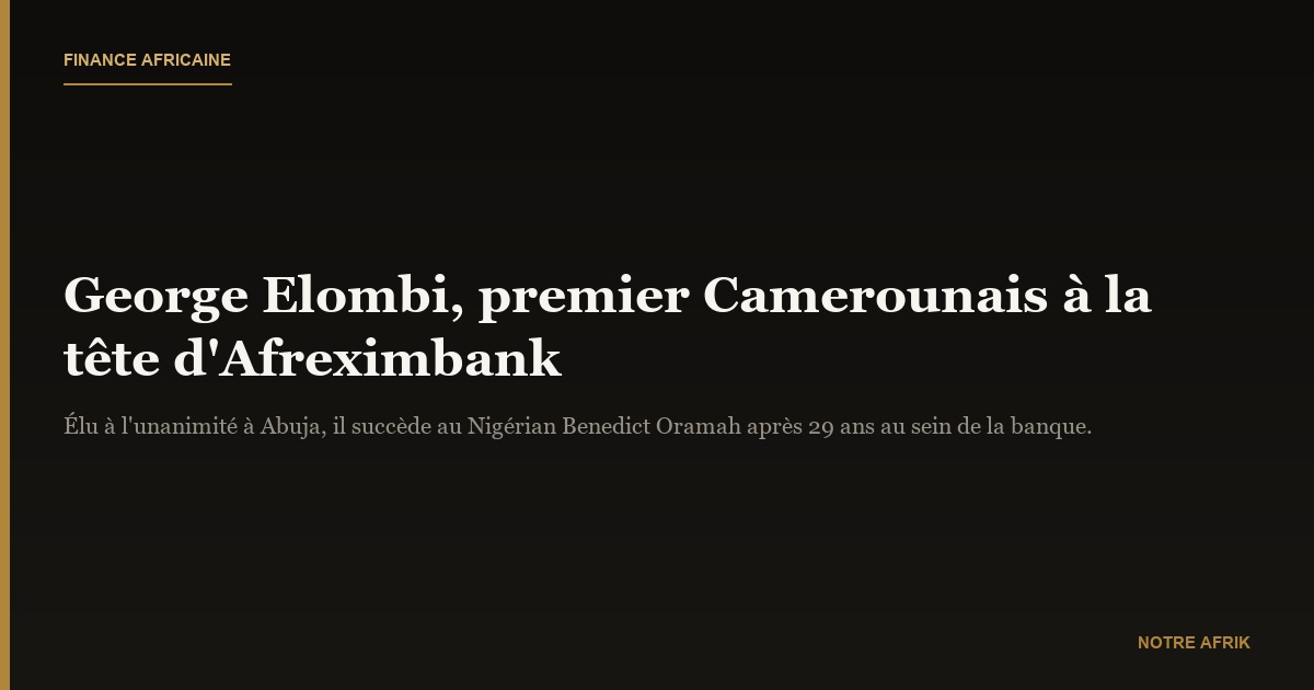 Élection : George Elombi, premier Camerounais à la tête d’Afreximbank