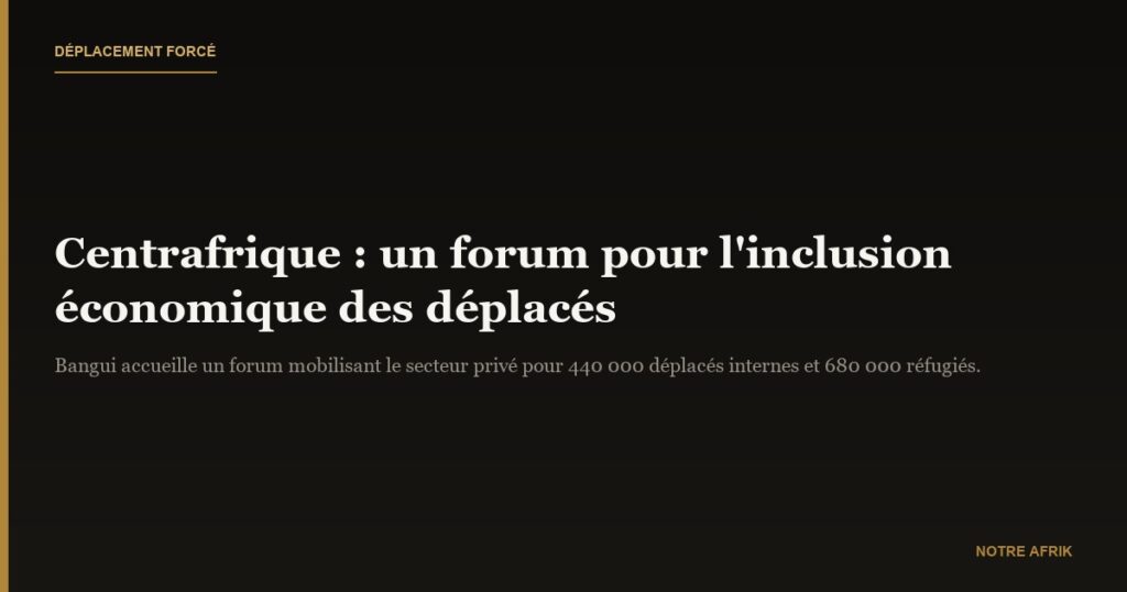 Centrafrique : un forum dédié à l'inclusion des déplacés internes et des réfugiés