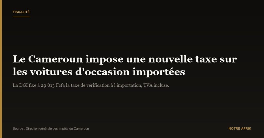 Cameroun : nouvelle taxe de 29 813 Fcfa sur les voitures d’occasion importées