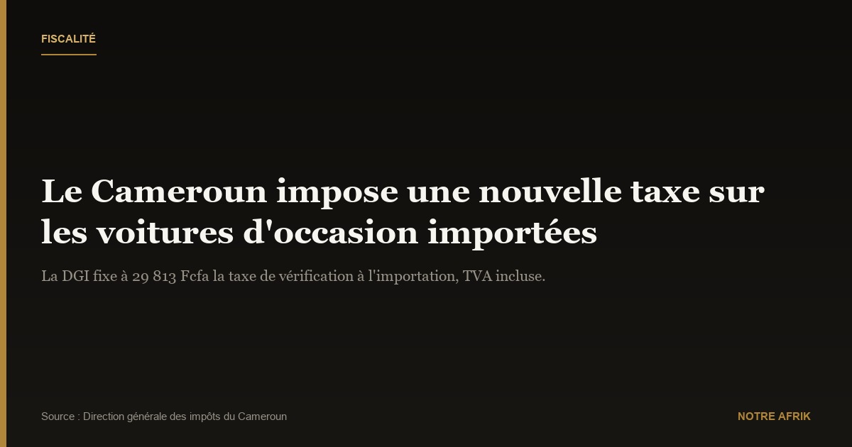 Cameroun : nouvelle taxe de 29 813 Fcfa sur les voitures d’occasion importées