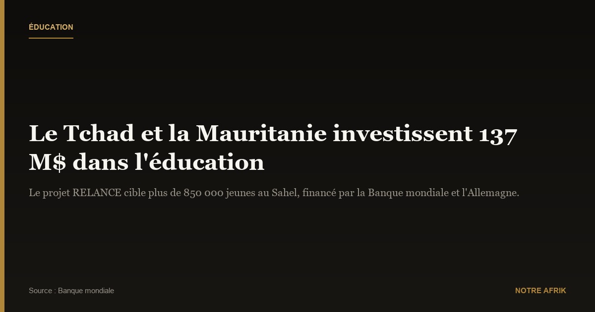 Coopération : le Tchad et la Mauritanie investissent 137 millions de dollars dans l’éducation