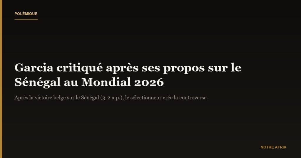 Mondial 2026 : Garcia épinglé après ses propos déplacés sur le Sénégal