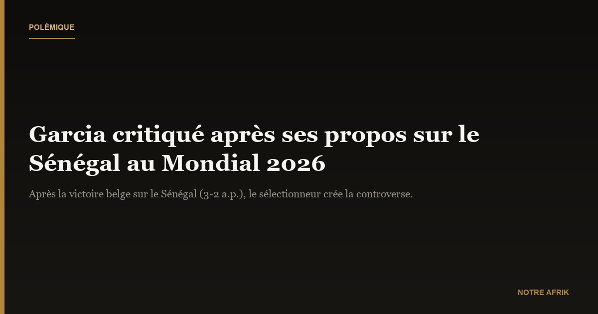Mondial 2026 : Garcia épinglé après ses propos déplacés sur le Sénégal