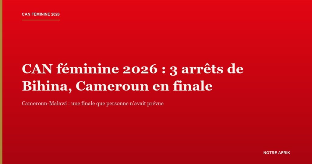 CAN féminine 2026 : le Cameroun en finale après sa victoire aux tirs au but contre le Maroc à Rabat