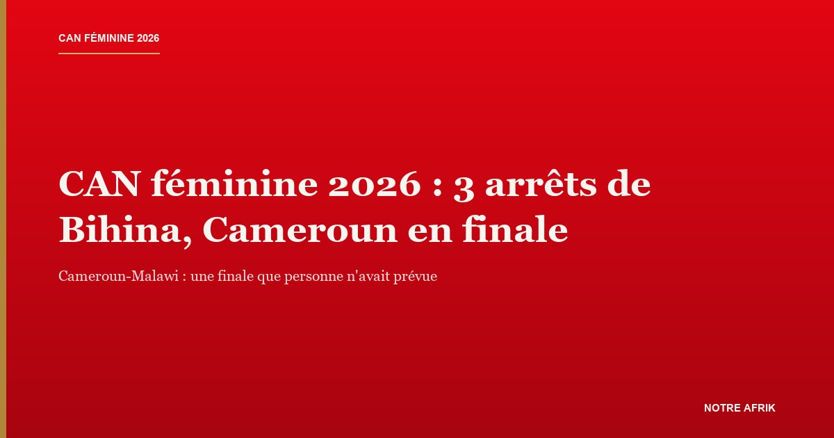 CAN féminine 2026 : le Cameroun en finale après sa victoire aux tirs au but contre le Maroc à Rabat