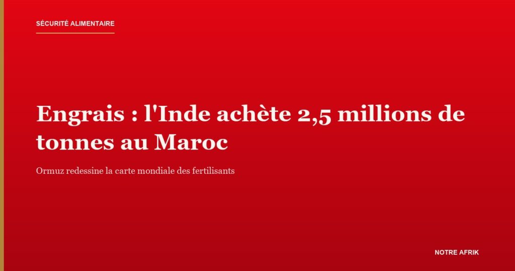 Engrais : l'Inde diversifie ses achats vers le Maroc après la crise du détroit d'Ormuz