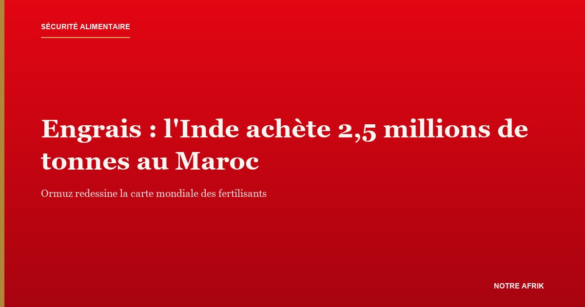 Engrais : l'Inde diversifie ses achats vers le Maroc après la crise du détroit d'Ormuz