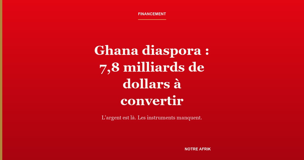 Ghana diaspora : 7,8 milliards de dollars à convertir — carte-titre NotreAfrik