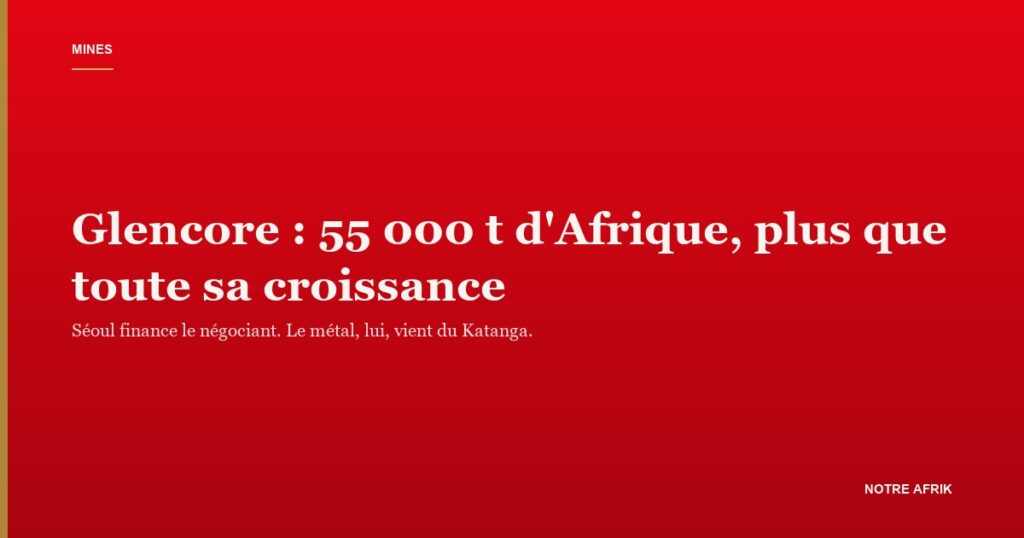 Mine de cuivre congolaise : Glencore tire d'Afrique toute la croissance de sa production