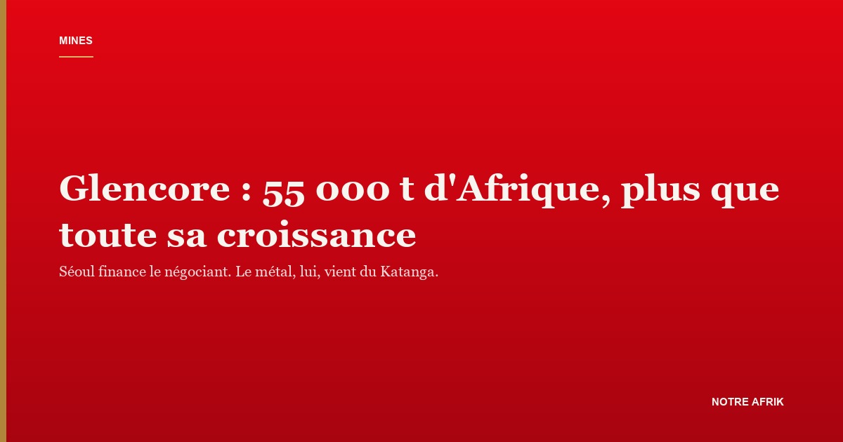 Mine de cuivre congolaise : Glencore tire d'Afrique toute la croissance de sa production